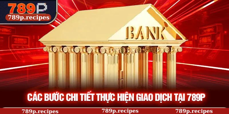 Các bước chi tiết thực hiện giao dịch tại 789P