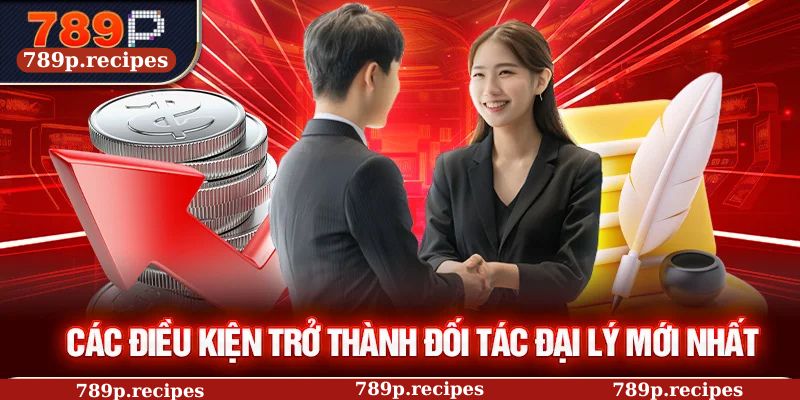 Các điều kiện trở thành đối tác đại lý mới nhất