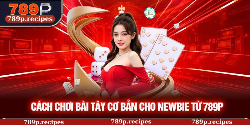 Cách chơi bài tây cơ bản cho newbie từ 789P