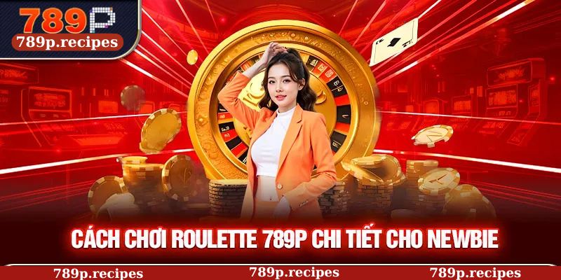 Cách chơi Roulette 789P chi tiết cho newbie