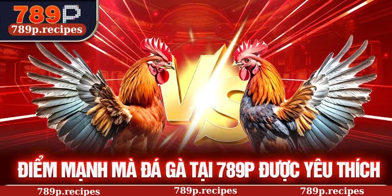 Điểm mạnh mà đá gà tại 789P được yêu thích