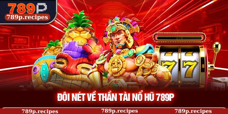 Đôi nét về thần tài nổ hũ 789P