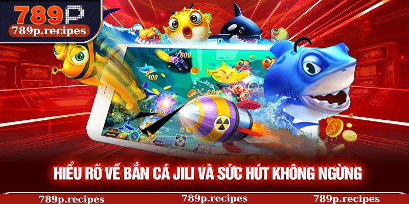 Hiểu rõ về bắn cá JILI và sức hút không ngừng