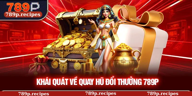 Khái quát về quay hũ đổi thưởng 789P
