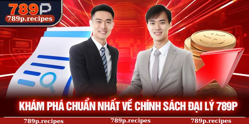 Khám phá chuẩn nhất về chính sách đại lý 789P