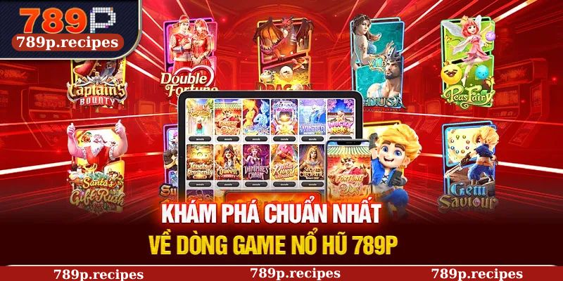 Khám phá chuẩn nhất về dòng game nổ hũ 789P