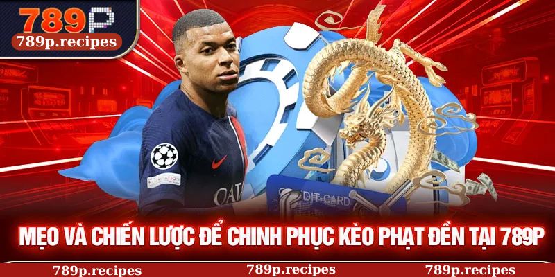 Mẹo và chiến lược để chinh phục kèo phạt đền tại 789P