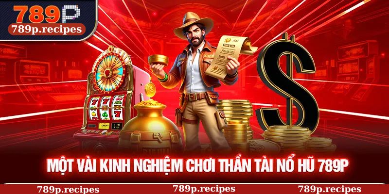 Một vài kinh nghiệm chơi thần tài nổ hũ 789P
