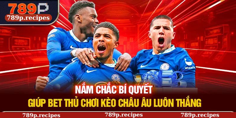 Nắm chắc bí quyết giúp bet thủ chơi kèo Châu Âu luôn thắng