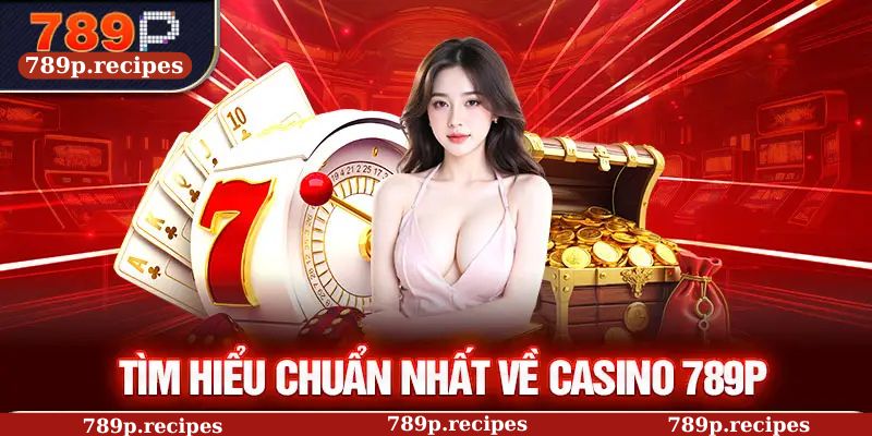 Tìm hiểu chuẩn nhất về Casino 789P