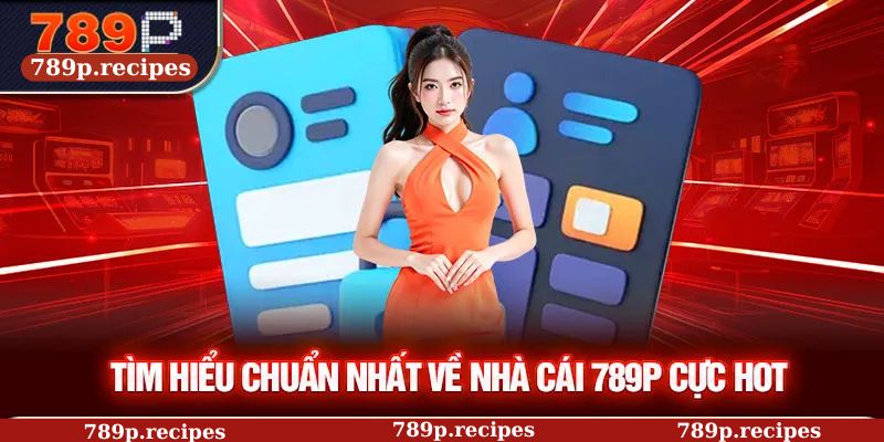 Tìm hiểu chuẩn nhất về nhà cái 789P cực hot