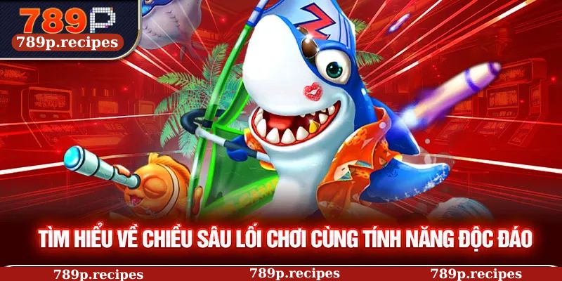 Tìm hiểu về chiều sâu lối chơi cùng tính năng độc đáo