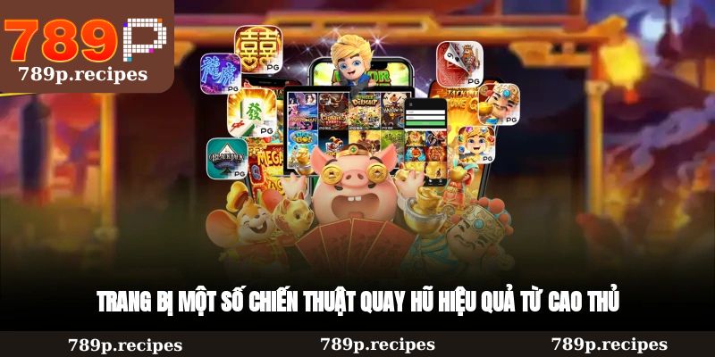 Trang bị một số chiến thuật quay hũ hiệu quả từ cao thủ