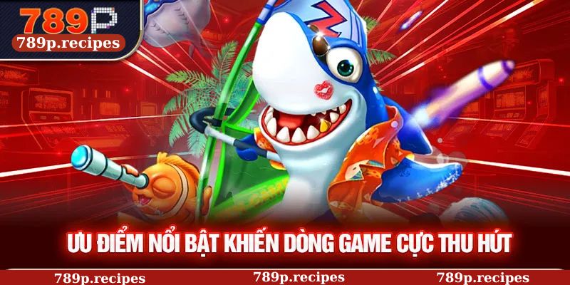 Ưu điểm nổi bật khiến dòng game cực thu hút