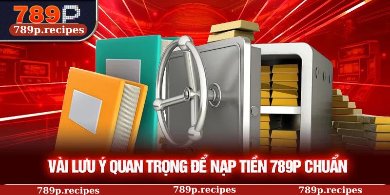 Vài lưu ý quan trọng để nạp tiền 789P chuẩn